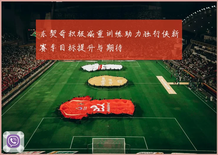 东契奇积极减重训练助力独行侠新赛季目标提升与期待